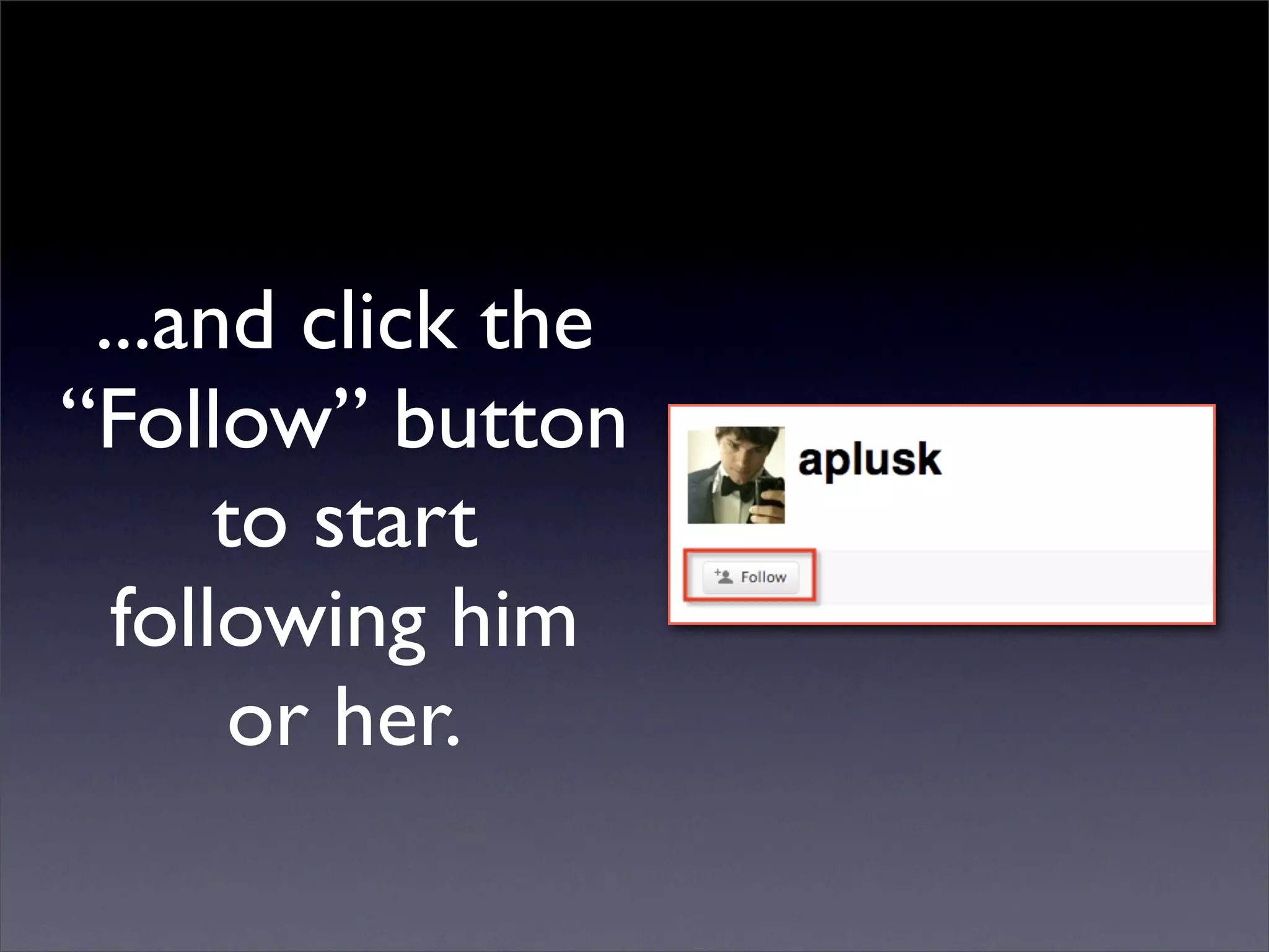 ...and click the
“Follow” button
      to start
  following him
       or her.
 
