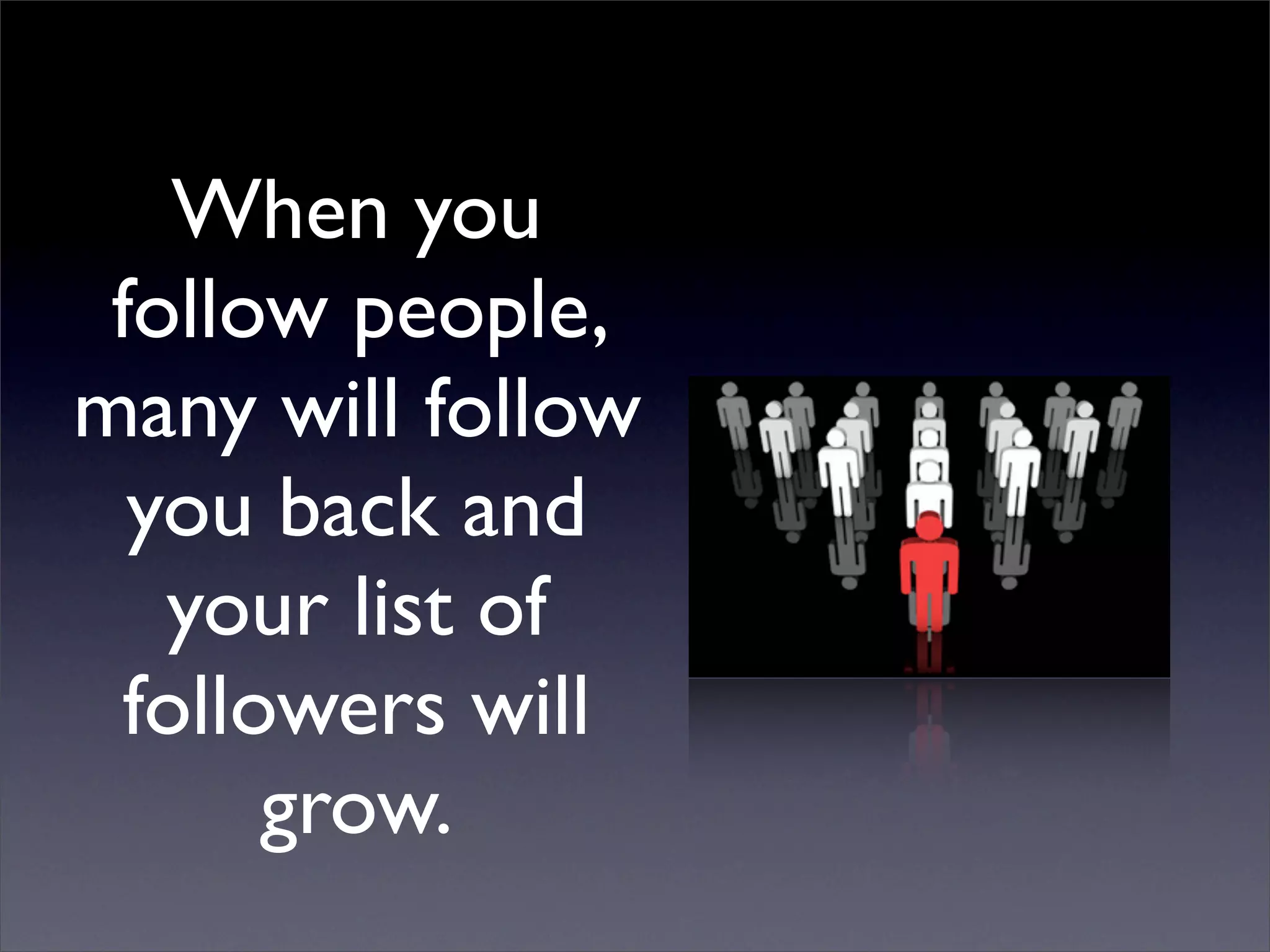 When you
 follow people,
many will follow
  you back and
   your list of
  followers will
       grow.
 