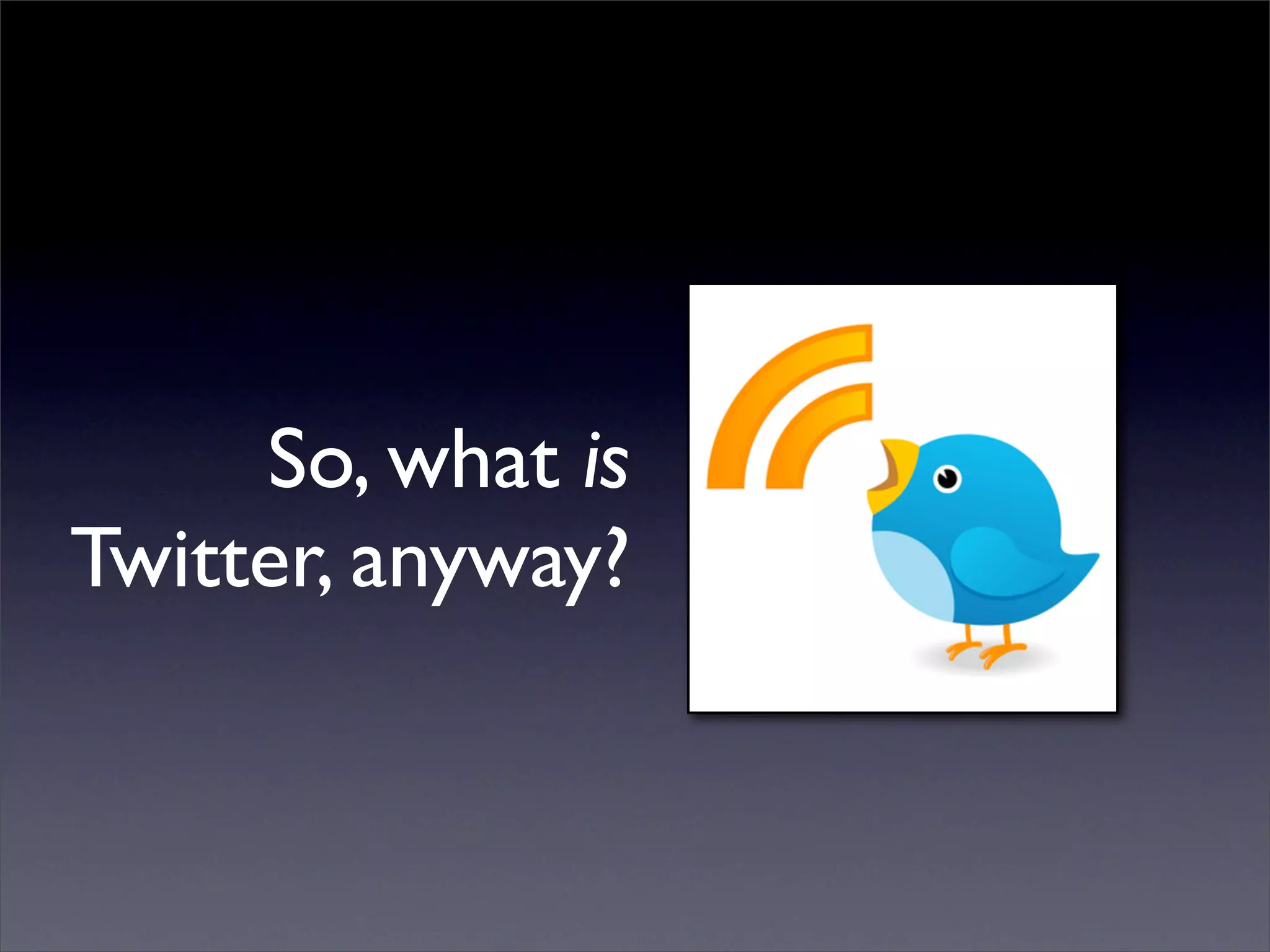 So, what is
Twitter, anyway?
 
