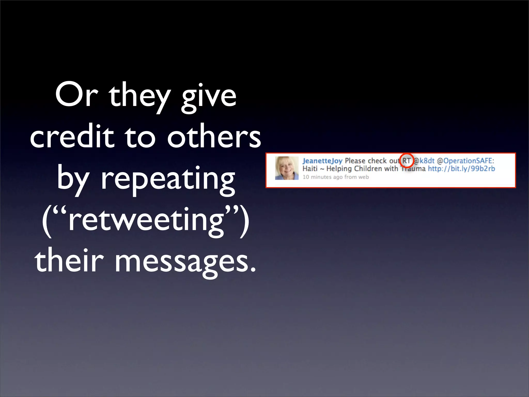 Or they give
credit to others
  by repeating
 (“retweeting”)
their messages.
 