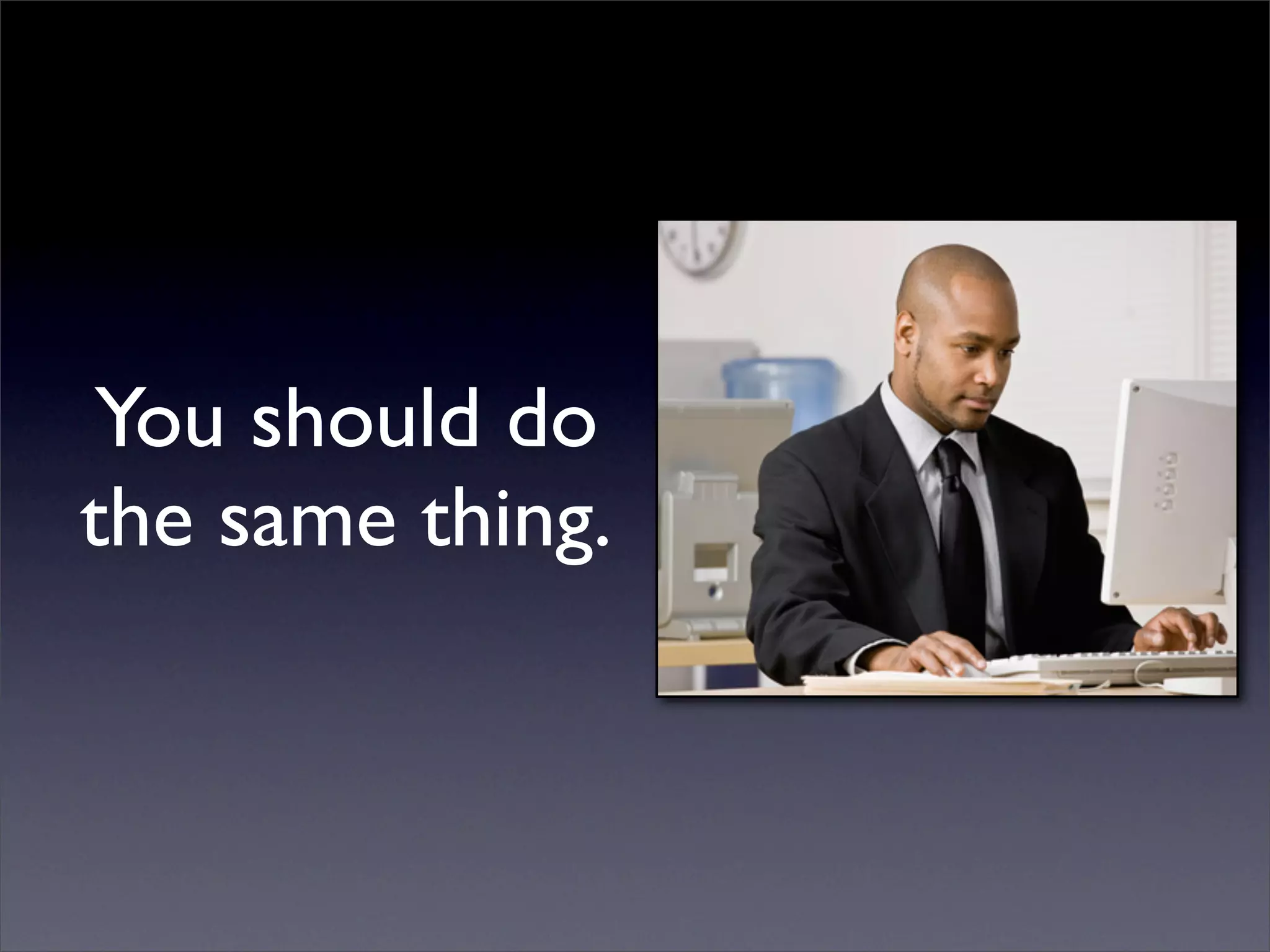 You should do
the same thing.
 