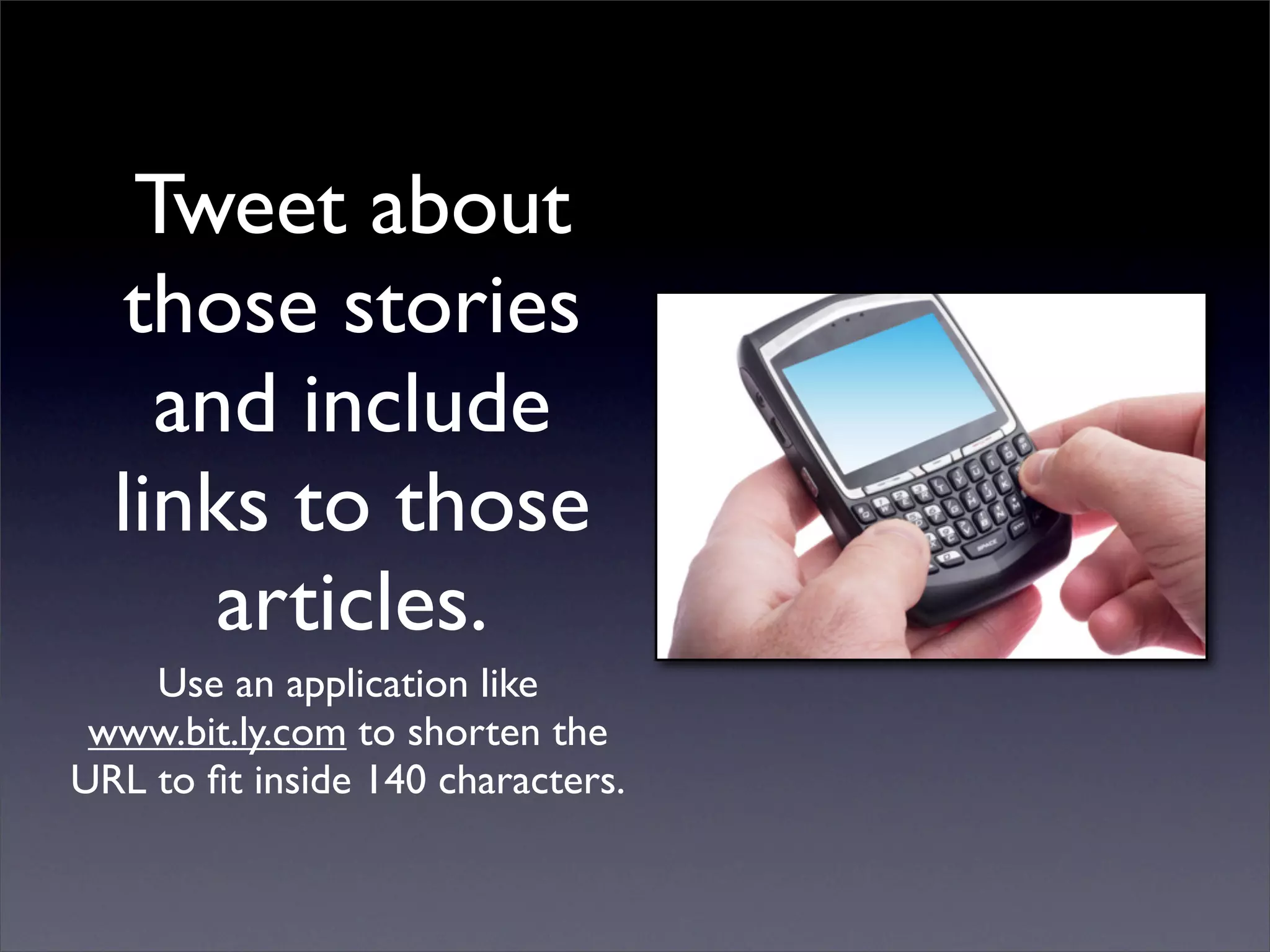 Tweet about
  those stories
    and include
  links to those
      articles.
    Use an application like
 www.bit.ly.com to shorten the
URL to ﬁt inside 140 characters.
 