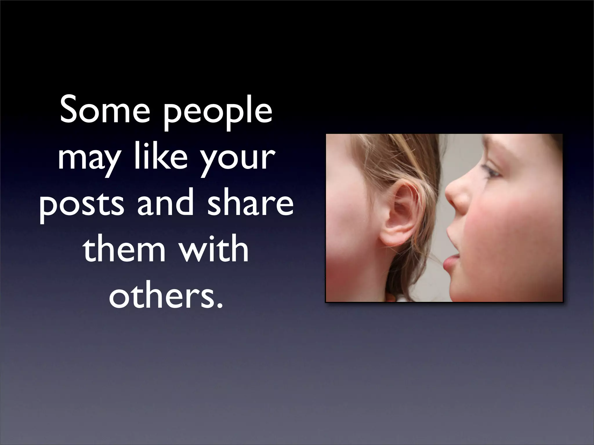 Some people
 may like your
posts and share
  them with
    others.
 