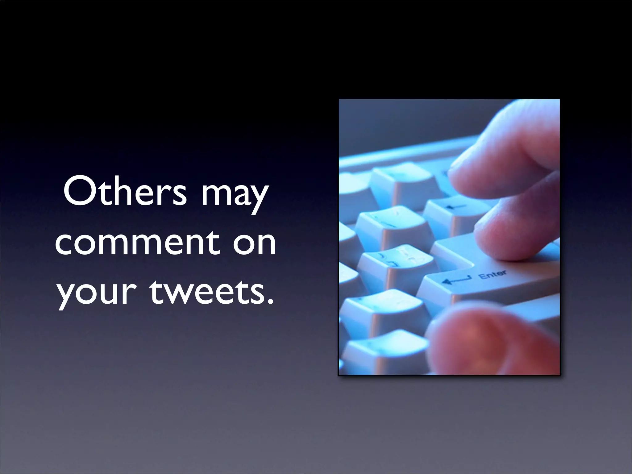 Others may
comment on
your tweets.
 