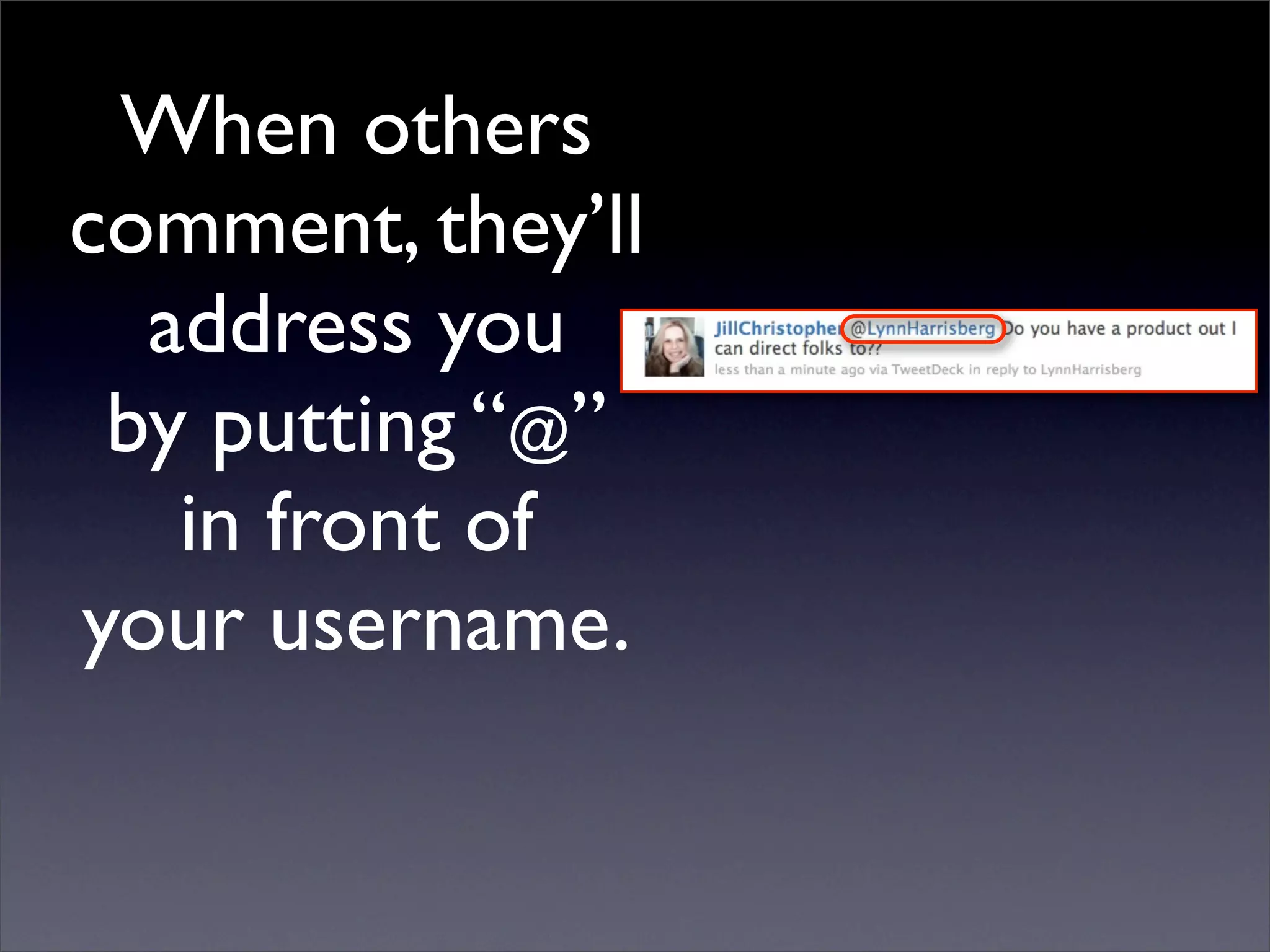 When others
comment, they’ll
  address you
 by putting “@”
   in front of
your username.
 