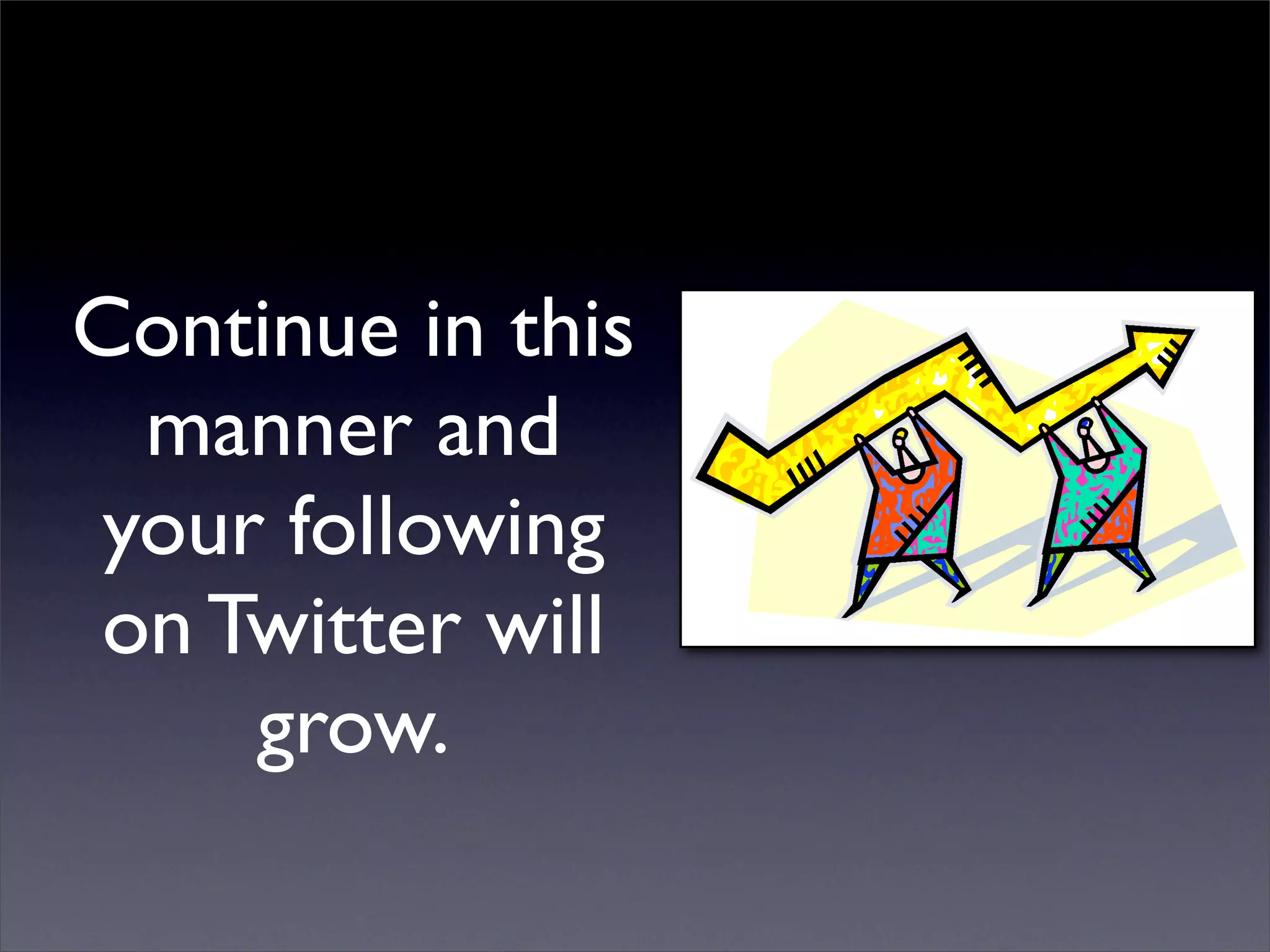 Continue in this
  manner and
 your following
on Twitter will
     grow.
 