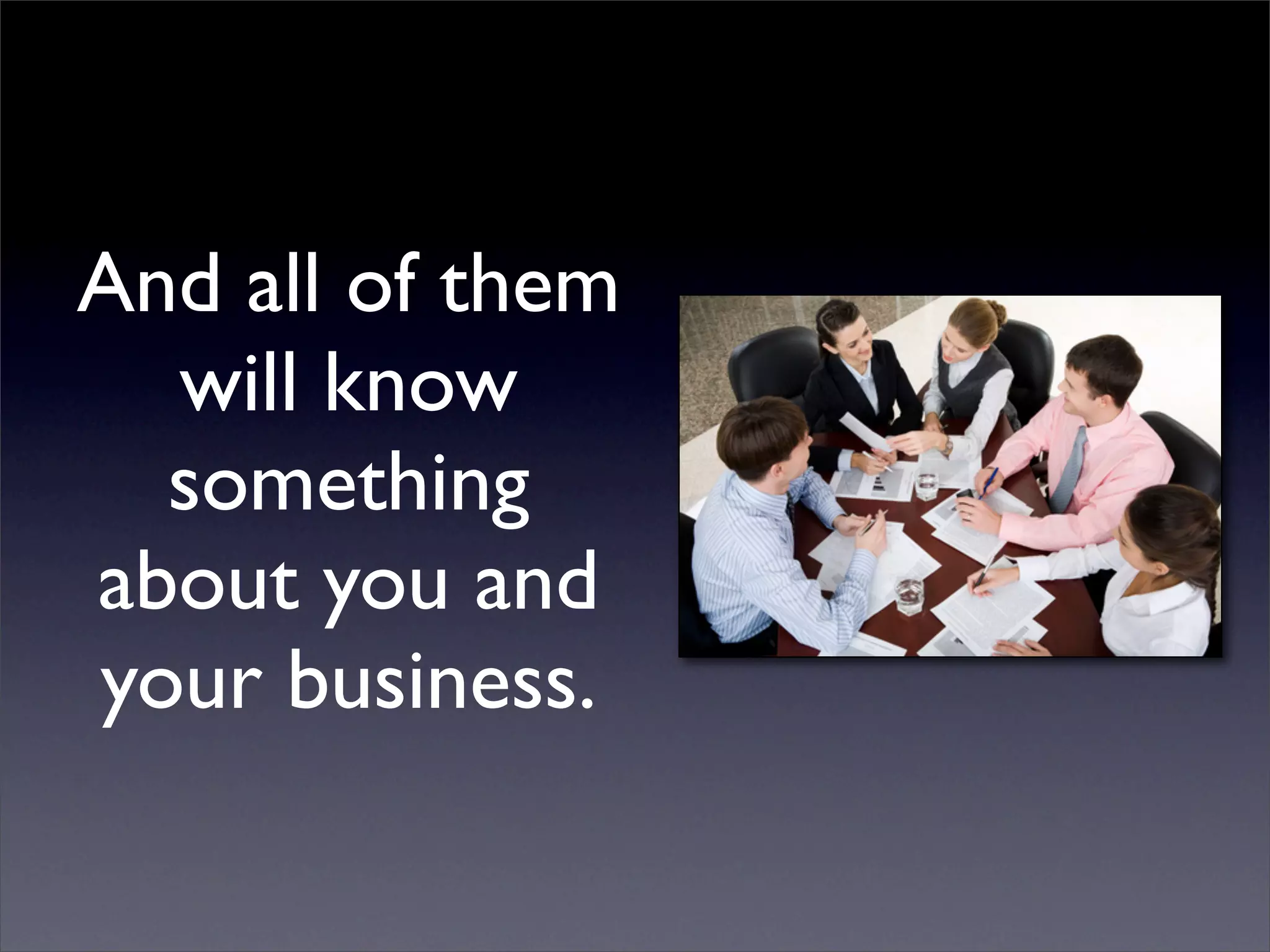 And all of them
  will know
  something
about you and
your business.
 