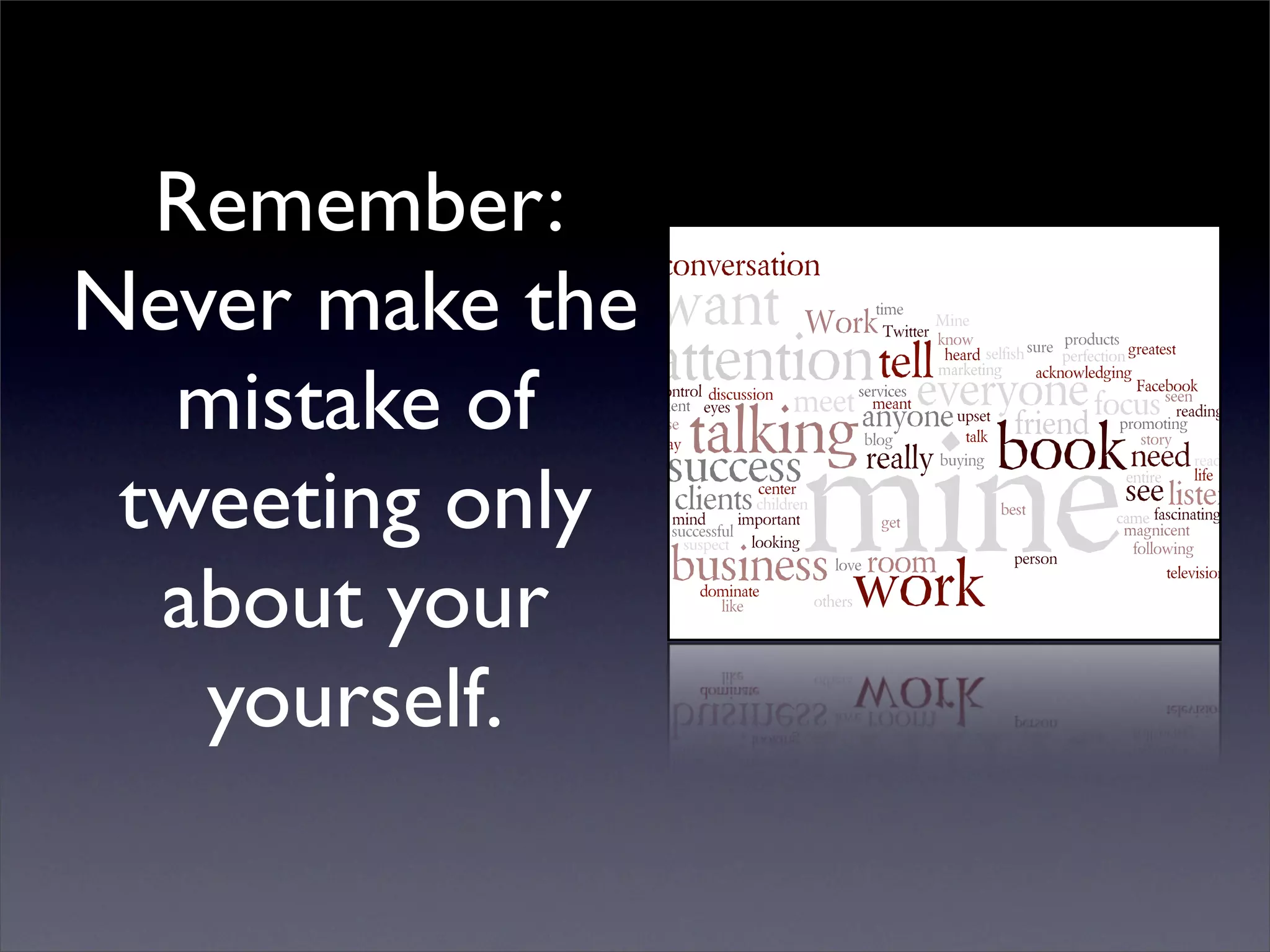 Remember:
Never make the
  mistake of
 tweeting only
  about your
   yourself.
 