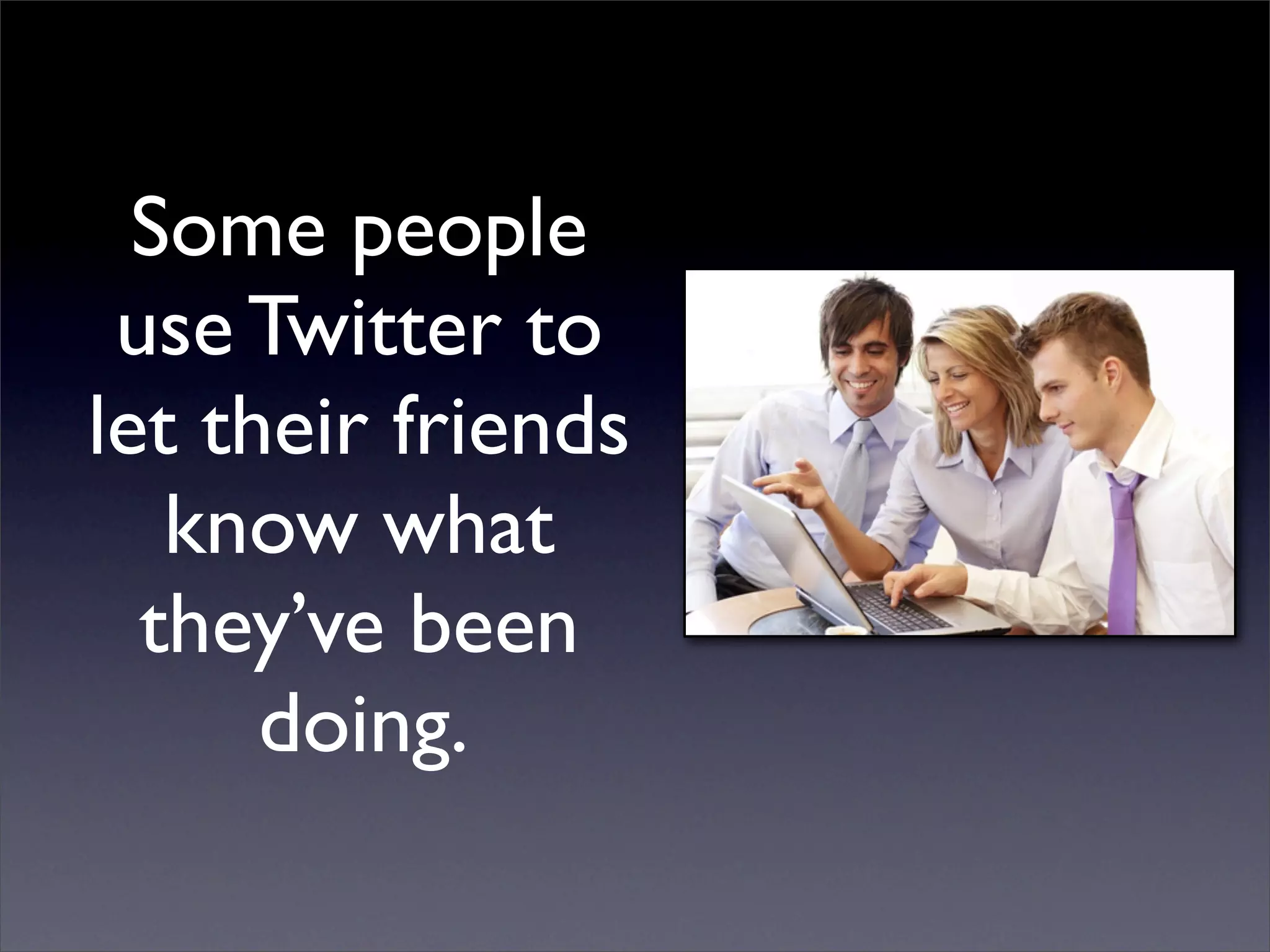 Some people
 use Twitter to
let their friends
   know what
  they’ve been
      doing.
 