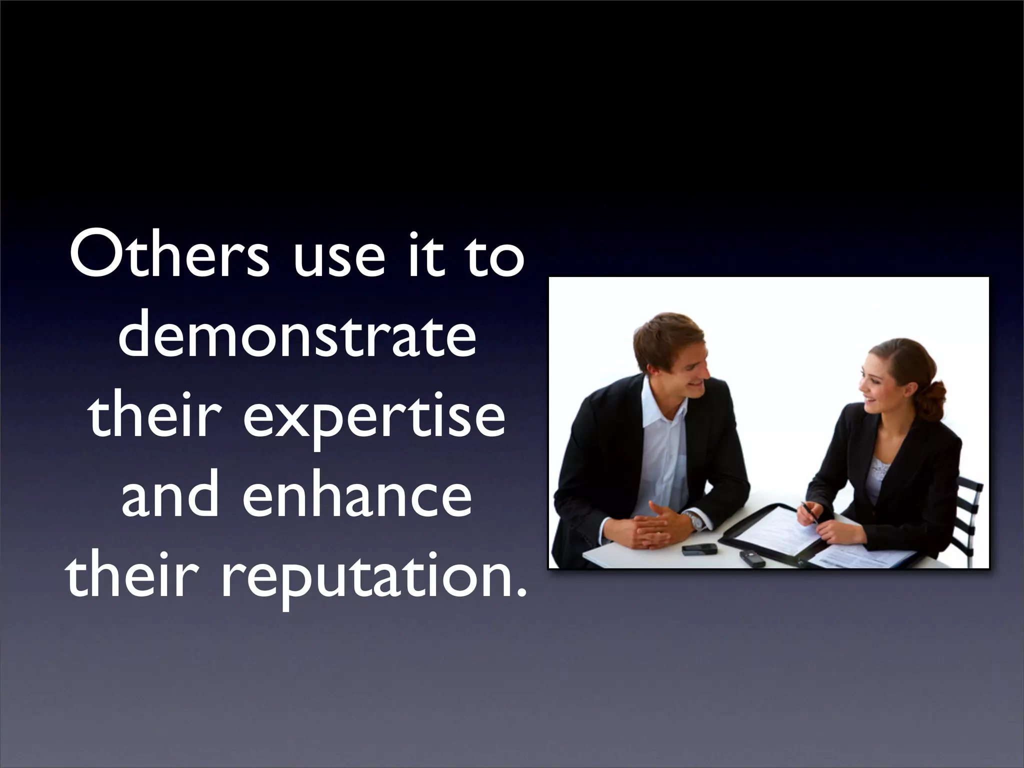 Others use it to
  demonstrate
 their expertise
  and enhance
their reputation.
 