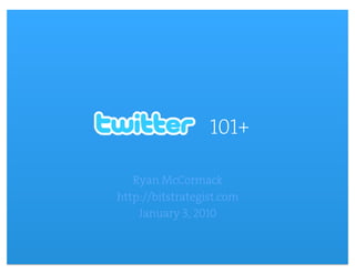101+
                          

   Ryan McCormack    
http://bitstrategist.com
                       
    January 3, 2010


           Ryan McCormack :: January 2010 :: http://bitstrategist.com   1
 
