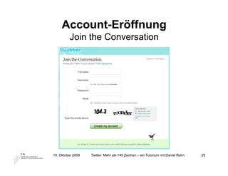 Account-Eröffnung
         Join the Conversation




19. Oktober 2009   Twitter: Mehr als 140 Zeichen – ein Tutorium mit Daniel Rehn   25
 