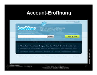 Account-Eröffnung




                                                             Quelle: twitter.com
24.03.2010        Twitter: Mehr als 140 Zeichen –       27
             Twittertutorium reloaded mit Daniel Rehn
 