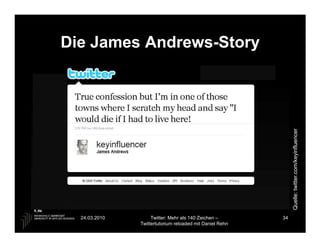Die James Andrews-Story




                                                               Quelle: twitter.com/keyinfluencer
  24.03.2010        Twitter: Mehr als 140 Zeichen –       34
               Twittertutorium reloaded mit Daniel Rehn
 