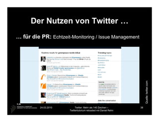 Der Nutzen von Twitter …
… für die PR: Echtzeit-Monitoring / Issue Management




                                                                       Quelle: twitter.com
          24.03.2010        Twitter: Mehr als 140 Zeichen –       38
                       Twittertutorium reloaded mit Daniel Rehn
 