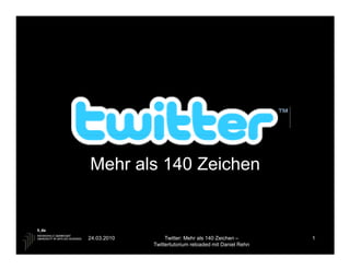 Mehr als 140 Zeichen


24.03.2010        Twitter: Mehr als 140 Zeichen –       1
             Twittertutorium reloaded mit Daniel Rehn
 