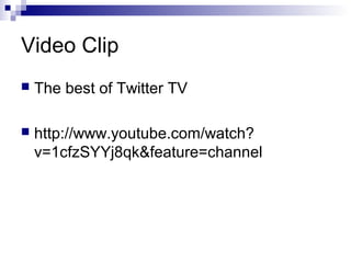 Video Clip
   The best of Twitter TV

   http://www.youtube.com/watch?
    v=1cfzSYYj8qk&feature=channel
 