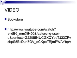 VIDEO
   Bookstore

   http://www.youtube.com/watch?
    v=dB6_mmXiH50&feature=g-user-
    u&context=G22f85f4UCGXQYbcTJ33ZPv
    zbpS5EcDun7OV_oCKpeTRjmPWAYbpA
 