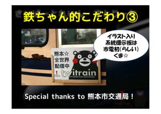 鉄ちゃん的こだわり③
鉄ちゃん的こだわり③
                  イラスト入り
                 系統標示板は
                 市電初（らしい）
                   くま☆




Special thanks to 熊本市交通局！
 