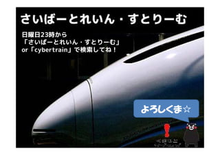 日曜日23時から
日曜日23時から
「さいばーとれいん・すとりーむ」
or「cybertrain」で検索してね！
or「cybertrain」で検索してね！




                        よろしくま
                        よろしくま☆
 