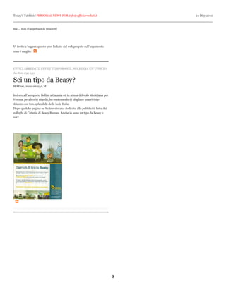 Today’s Tabbloid PERSONAL NEWS FOR info@ufficiarredati.it                          12 May 2010



ma ... non vi aspettate di vendere!




Vi invito a leggere questo post linkato dal web proprio sull’argomento
cosa è meglio.




UFFICI ARREDATI, UFFICI TEMPORANEI, NOLEGGIA UN UFFICIO
AL 800 090 130

Sei un tipo da Beasy?
MAY 06, 2010 06:03A.M.


Ieri ero all’aeroporto Bellini a Catania ed in attesa del volo Meridiana per
Verona, peraltro in ritardo, ho avuto modo di sfogliare una rivista-
Aliante-con foto splendide delle isole Eolie.
Dopo qualche pagina ne ho trovato una dedicata alla pubblicità fatta dai
colleghi di Catania di Beasy Bureau. Anche io sono un tipo da Beasy e
voi?




                                                                               5
 