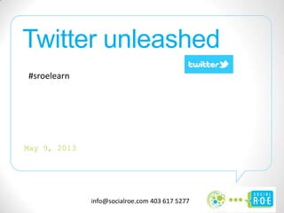 info@socialroe.com 403 617 5277
Twitter unleashed
May 9, 2013
#sroelearn
 