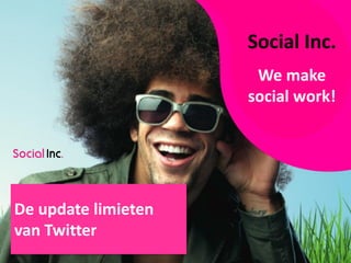 Social Inc.
                      We make
                     social work!




De update limieten
van Twitter
 