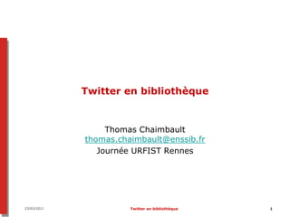 Twitter en bibliothèque


                  Thomas Chaimbault
             thomas.chaimbault@enssib.fr
                Journée URFIST Rennes




23/03/2011             Twitter en bibliothèque   1
 