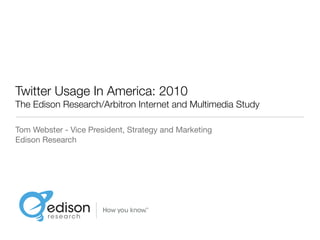 Twitter Usage In America: 2010
The Edison Research/Arbitron Internet and Multimedia Study

Tom Webster - Vice President, Strategy and Marketing
Edison Research
 