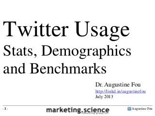 Augustine Fou- 1 -
Dr. Augustine Fou
http://linkd.in/augustinefou
July 2013
Twitter Usage
Stats, Demographics
and Benchmarks
 