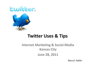 ®




   Twitter Uses & Tips
Internet Marketing & Social Media
           Kansas City
          June 28, 2011
                             Mary D. Padilla
 