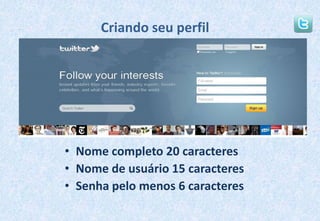 Criando seu perfil	Nome completo 20 caracteresNome de usuário 15 caracteresSenha pelo menos 6 caracteres