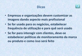 DicasEmpresas e organizações devem customizar as imagens dando aspecto mais profissionalSe for usado para os negócios, estabelecer frequência de utilização e para quê será usadoSe for para interagir com clientes, deve-se estabelecer políticas de monitoramento da marca ou produto e como isso será feito