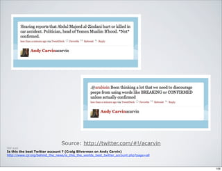 Source: http://twitter.com/#!/acarvin
Voir aussi
Is this the best Twitter account ? (Craig Silverman on Andy Carvin)
http://www.cjr.org/behind_the_news/is_this_the_worlds_best_twitter_account.php?page=all
109
 