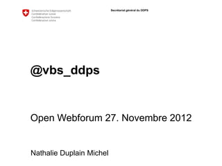 Secrétariat général du DDPS




@vbs_ddps


Open Webforum 27. Novembre 2012


Nathalie Duplain Michel
 