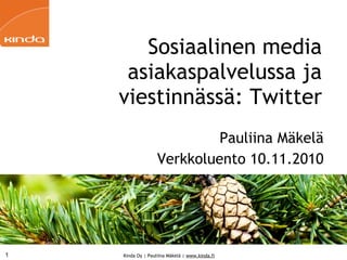 Kinda Oy | Pauliina Mäkelä | www.kinda.fi
Sosiaalinen media
asiakaspalvelussa ja
viestinnässä: Twitter
Pauliina Mäkelä
Verkkoluento 10.11.2010
1
 