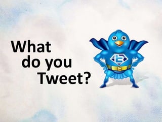 What
 do you
   Tweet?
 