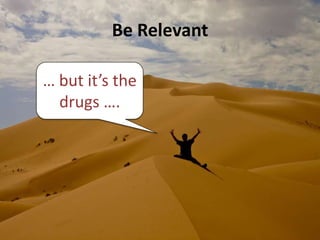 Be Relevant

… but it’s the
  drugs ….
 