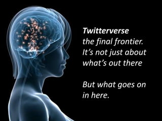 Twitterverse
the final frontier.
It’s not just about
what’s out there

But what goes on
in here.
 