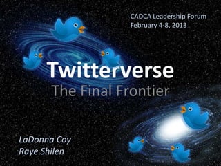 CADCA Leadership Forum
                  February 4-8, 2013




     Twitterverse
      The Final Frontier

LaDonna Coy
Raye Shilen
 