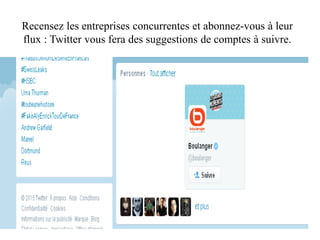 Recensez les entreprises concurrentes et abonnez-vous à leur
flux : Twitter vous fera des suggestions de comptes à suivre.
 