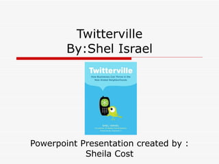 Twitterville By:Shel Israel Powerpoint Presentation created by : Sheila Cost 