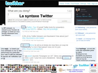 La syntaxe Twitter Le  RT  (retweet) : le retweet a pour fonction de partager un tweet qui vous semble intéressant avec vo...