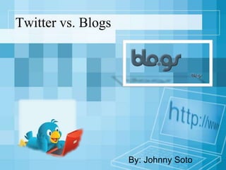 Twitter vs. Blogs
By: Johnny Soto
 
