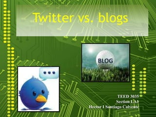 Twitter vs. blogs TEED 3035 Section LA1 Hector I Santiago Calvente 
