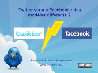 Twitter versus Facebook : des
modèles différents ?
Elodie Petiot & Jean-Christophe Pujos
Mardi 6 Octobre 2009
 