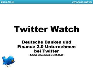 Boris Janek						         www.finance20.de Twitter Watch Deutsche Banken und Finance 2.0 Unternehmen bei Twitter Zuletzt aktualisiert am 24.07.09 