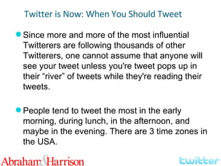 Since more and more of the most influential Twitterers are following thousands of other Twitterers, one cannot assume that anyone will see your tweet unless you're tweet pops up in their “river” of tweets while they're reading their tweets. People tend to tweet the most in the early morning, during lunch, in the afternoon, and maybe in the evening. There are 3 time zones in the USA. Twitter is Now: When You Should Tweet 