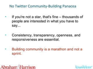 If you're not a star, that's fine – thousands of people are interested in what you have to say... Consistency, transparency, openness, and responsiveness are essential. Building community is a marathon and not a sprint. No Twitter Community-Building Panacea 