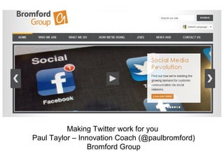 Making Twitter work for you
Paul Taylor – Innovation Coach (@paulbromford)
                 Bromford Group
 